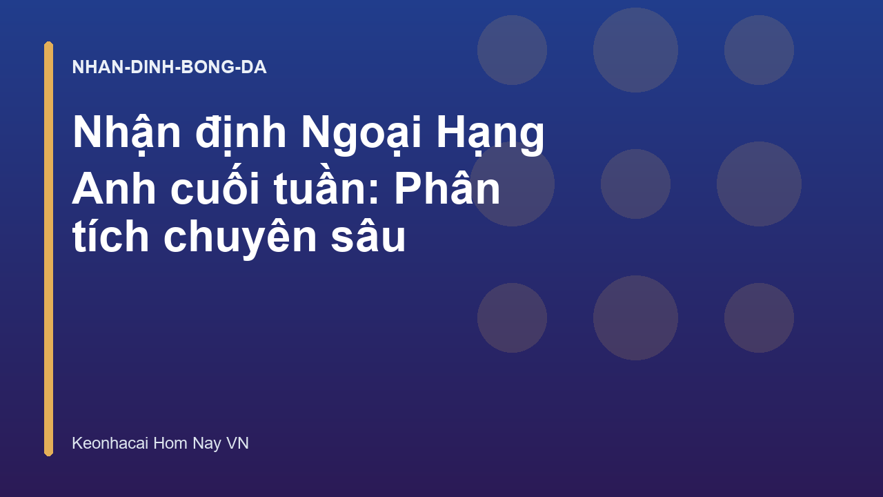 Nhận định Ngoại Hạng Anh cuối tuần: Phân tích chuyên sâu